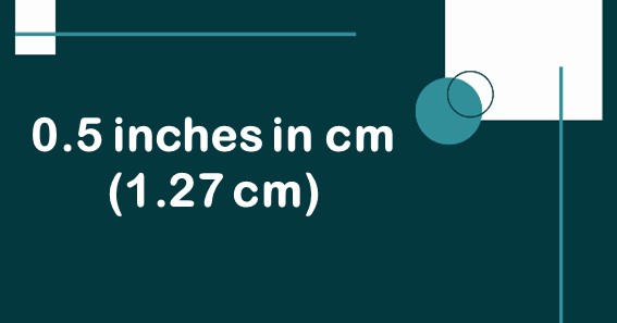 0.5 inches in cm (1.27 cm)