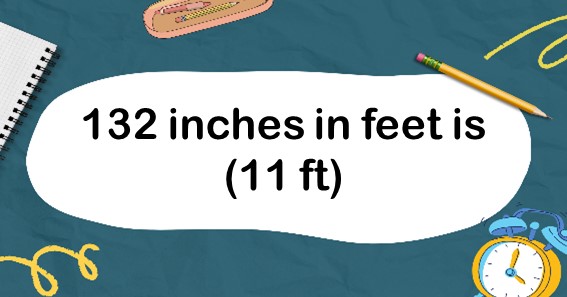 132 inches in feet is (11 ft)