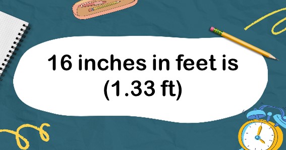 16 inches in feet is (1.33 ft)