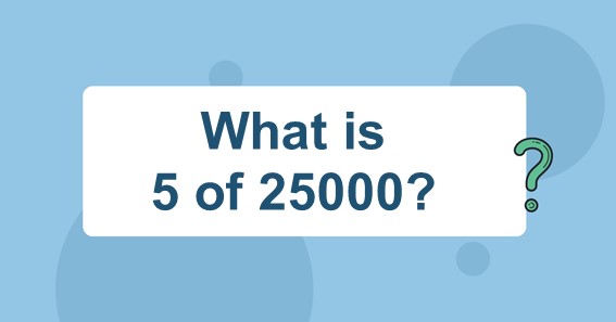 What is 5 of 25000