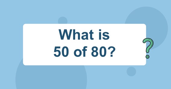 What is 50 of 80?